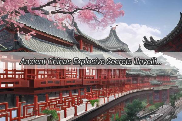 Ancient Chinas Explosive Secrets Unveiling the Warm Weapons of the Past